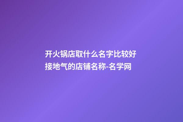 开火锅店取什么名字比较好 接地气的店铺名称-名学网-第1张-店铺起名-玄机派